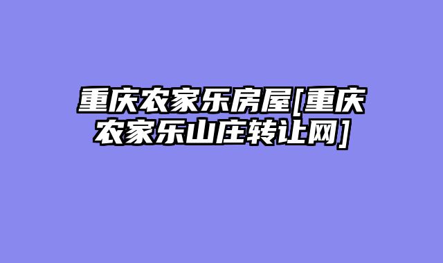 重庆农家乐房屋[重庆农家乐山庄转让网]