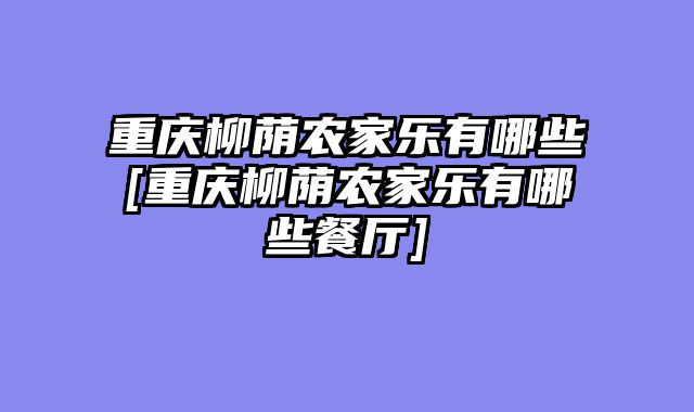 重庆柳荫农家乐有哪些[重庆柳荫农家乐有哪些餐厅]
