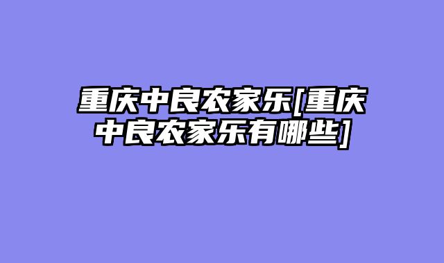 重庆中良农家乐[重庆中良农家乐有哪些]
