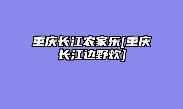重庆长江农家乐[重庆长江边野炊]