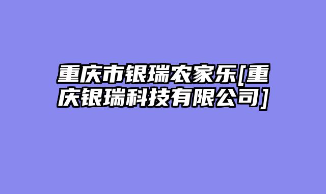 重庆市银瑞农家乐[重庆银瑞科技有限公司]