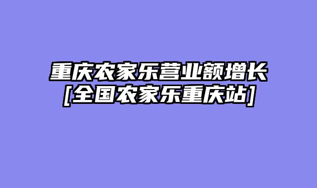 重庆农家乐营业额增长[全国农家乐重庆站]