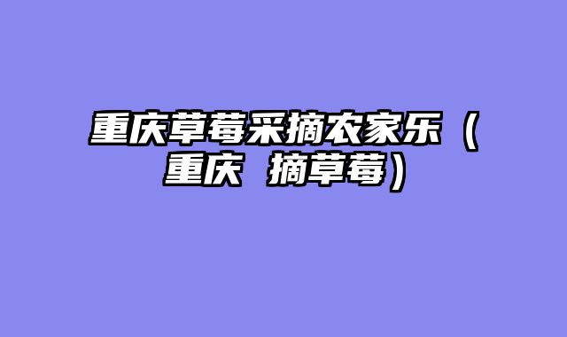 重庆草莓采摘农家乐（重庆 摘草莓）