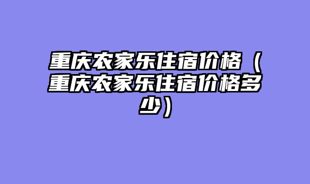 重庆农家乐住宿价格（重庆农家乐住宿价格多少）
