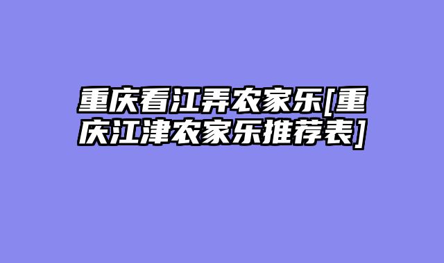 重庆看江弄农家乐[重庆江津农家乐推荐表]