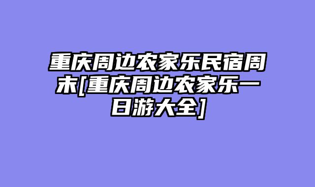 重庆周边农家乐民宿周末[重庆周边农家乐一日游大全]