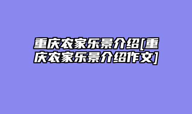 重庆农家乐景介绍[重庆农家乐景介绍作文]