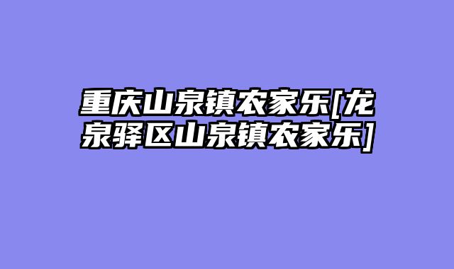 重庆山泉镇农家乐[龙泉驿区山泉镇农家乐]