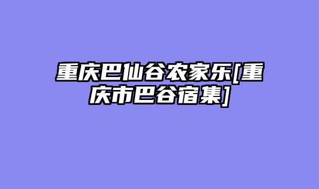 重庆巴仙谷农家乐[重庆市巴谷宿集]