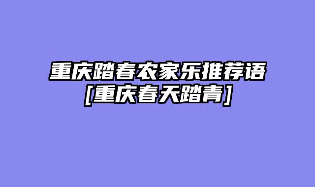 重庆踏春农家乐推荐语[重庆春天踏青]