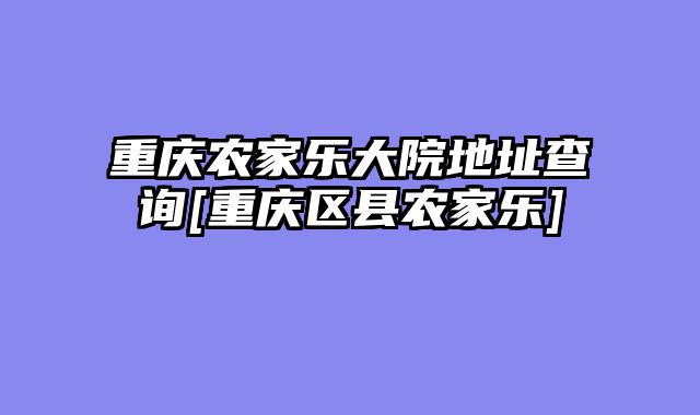 重庆农家乐大院地址查询[重庆区县农家乐]
