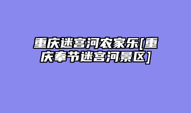重庆迷宫河农家乐[重庆奉节迷宫河景区]