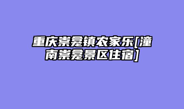 重庆崇龛镇农家乐[潼南崇龛景区住宿]