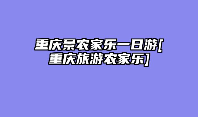 重庆景农家乐一日游[重庆旅游农家乐]