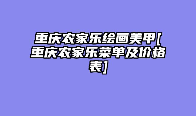 重庆农家乐绘画美甲[重庆农家乐菜单及价格表]
