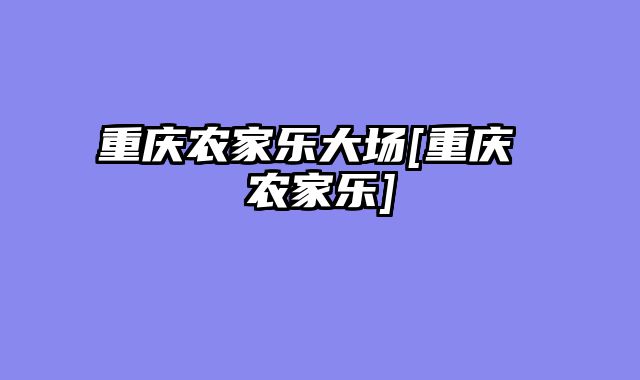 重庆农家乐大场[重庆 农家乐]