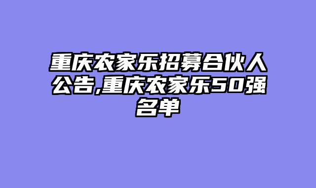 重庆农家乐招募合伙人公告,重庆农家乐50强名单