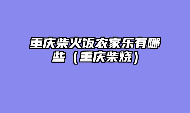 重庆柴火饭农家乐有哪些（重庆柴烧）