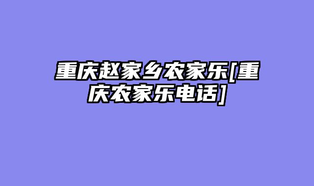 重庆赵家乡农家乐[重庆农家乐电话]