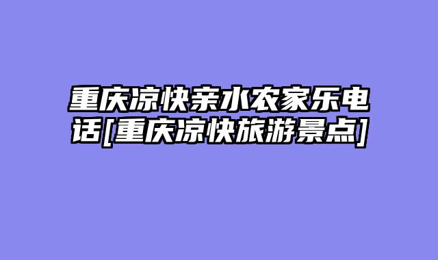 重庆凉快亲水农家乐电话[重庆凉快旅游景点]