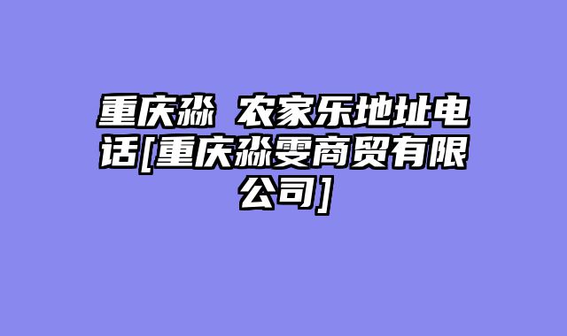重庆淼喆农家乐地址电话[重庆淼雯商贸有限公司]