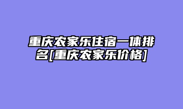 重庆农家乐住宿一体排名[重庆农家乐价格]