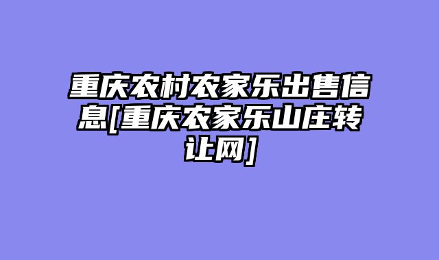 重庆农村农家乐出售信息[重庆农家乐山庄转让网]