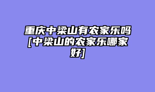 重庆中梁山有农家乐吗[中梁山的农家乐哪家好]