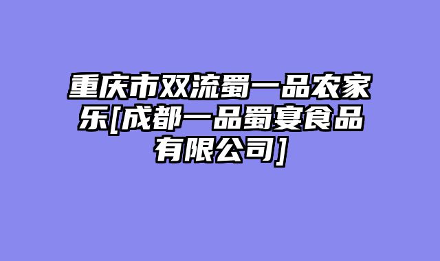 重庆市双流蜀一品农家乐[成都一品蜀宴食品有限公司]