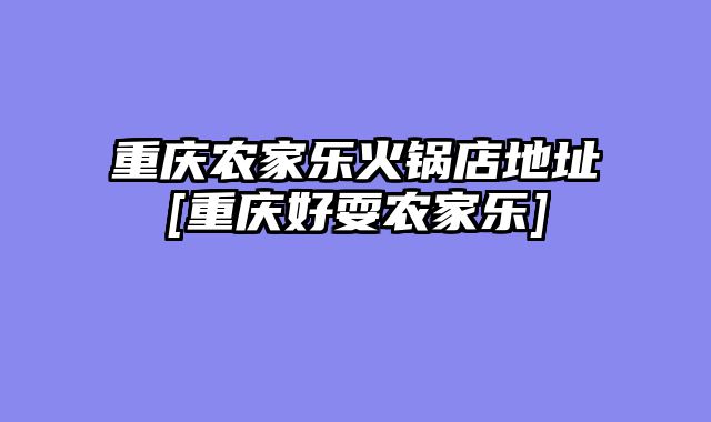 重庆农家乐火锅店地址[重庆好耍农家乐]