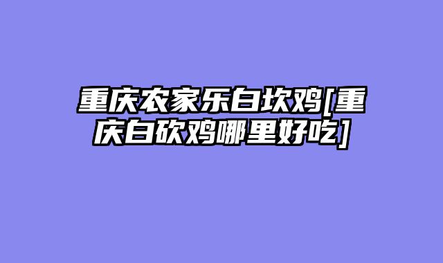 重庆农家乐白坎鸡[重庆白砍鸡哪里好吃]