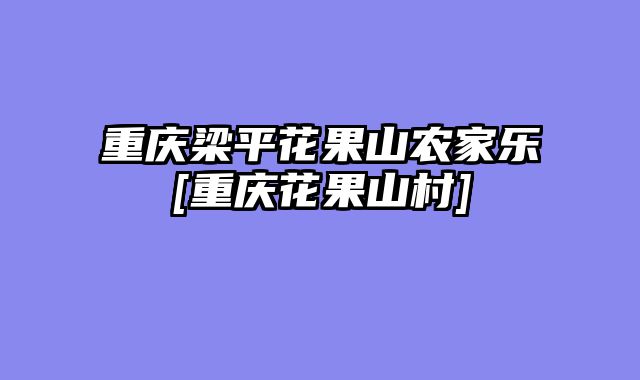 重庆梁平花果山农家乐[重庆花果山村]