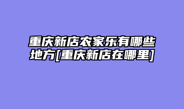 重庆新店农家乐有哪些地方[重庆新店在哪里]