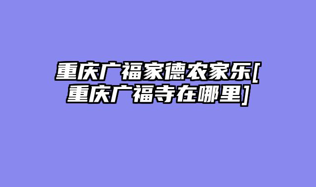 重庆广福家德农家乐[重庆广福寺在哪里]