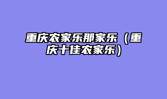 重庆农家乐那家乐（重庆十佳农家乐）