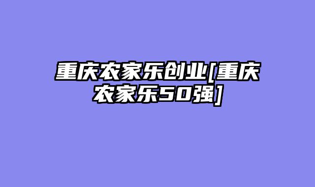 重庆农家乐创业[重庆农家乐50强]