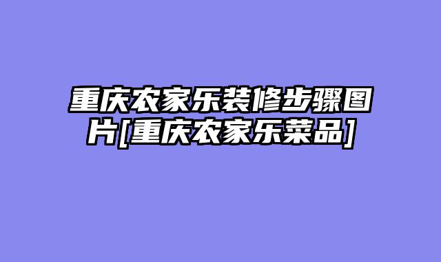 重庆农家乐装修步骤图片[重庆农家乐菜品]