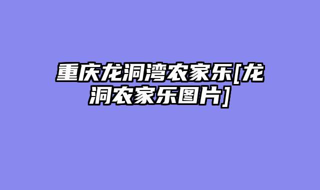 重庆龙洞湾农家乐[龙洞农家乐图片]