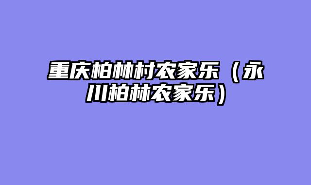 重庆柏林村农家乐（永川柏林农家乐）
