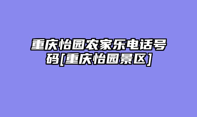 重庆怡园农家乐电话号码[重庆怡园景区]