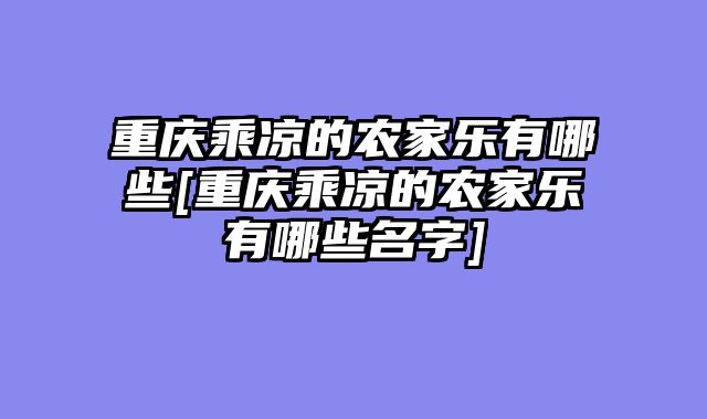 重庆乘凉的农家乐有哪些[重庆乘凉的农家乐有哪些名字]