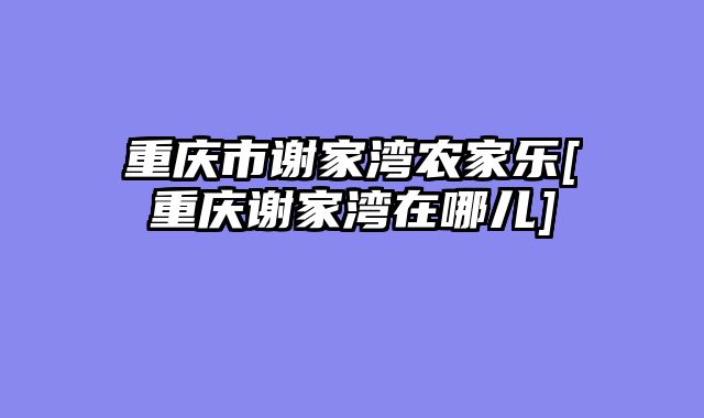 重庆市谢家湾农家乐[重庆谢家湾在哪儿]