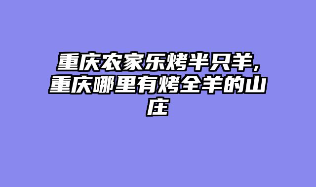 重庆农家乐烤半只羊,重庆哪里有烤全羊的山庄