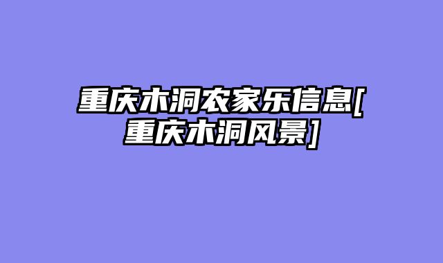 重庆木洞农家乐信息[重庆木洞风景]