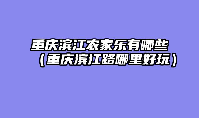 重庆滨江农家乐有哪些（重庆滨江路哪里好玩）