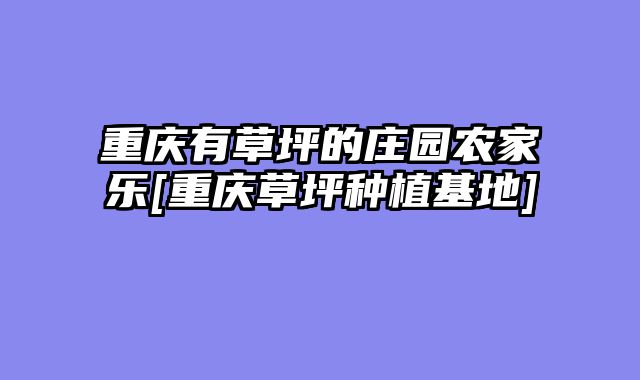 重庆有草坪的庄园农家乐[重庆草坪种植基地]
