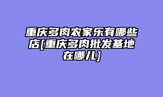重庆多肉农家乐有哪些店[重庆多肉批发基地在哪儿]