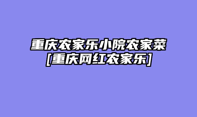 重庆农家乐小院农家菜[重庆网红农家乐]