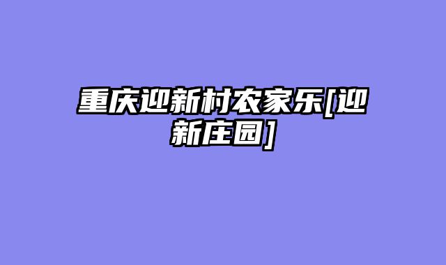 重庆迎新村农家乐[迎新庄园]