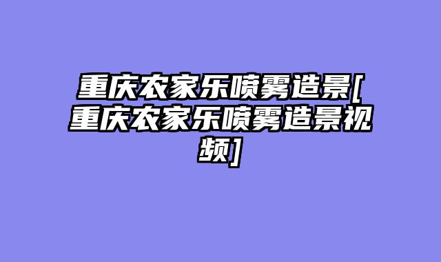 重庆农家乐喷雾造景[重庆农家乐喷雾造景视频]